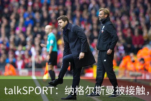 talkSPORT：纳格尔斯曼被接触，列入曼联帅位候选